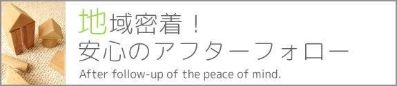 地域密着！ 安心のアフターフォロー